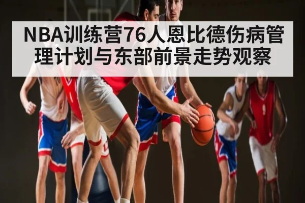 NBA训练营76人恩比德伤病管理计划与东部前景走势观察